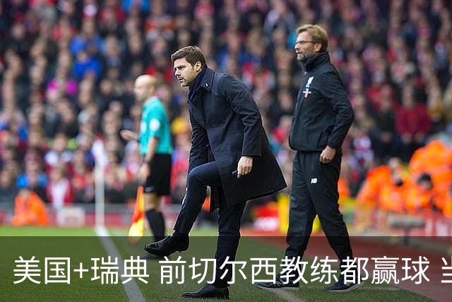 美国+瑞典 前切尔西教练都赢球 当年海港也是有车路士主帅